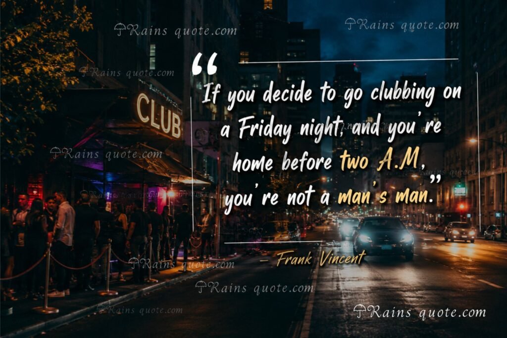 “If you decide to go clubbing on a Friday night, and you're home before two A.M., you're not a man's man.”