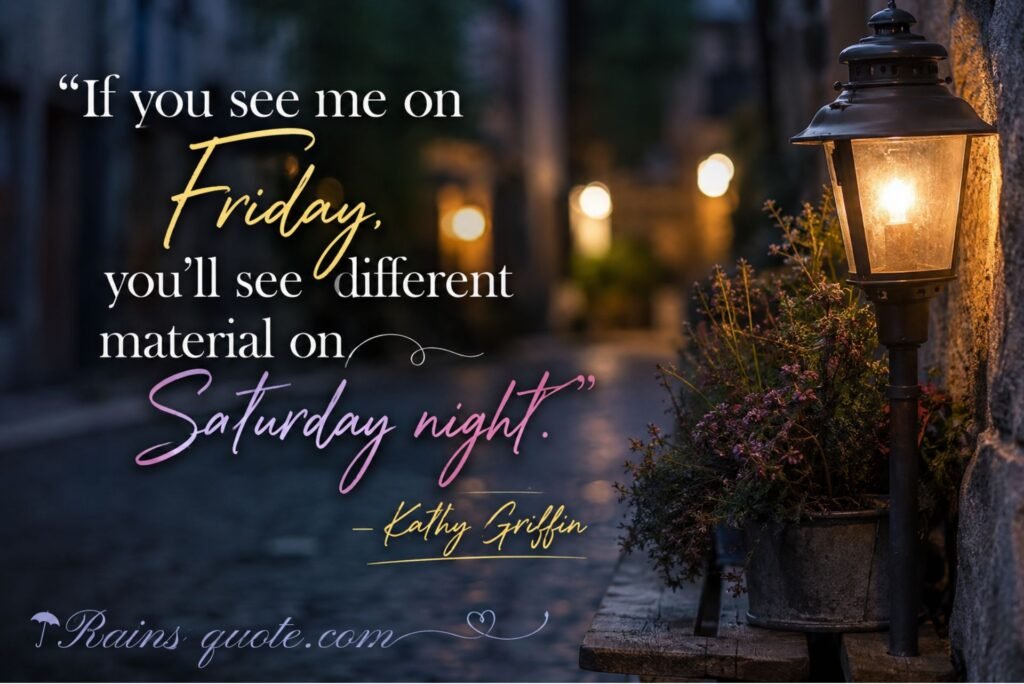 “If you see me on Friday, you'll see different material on Saturday night.”