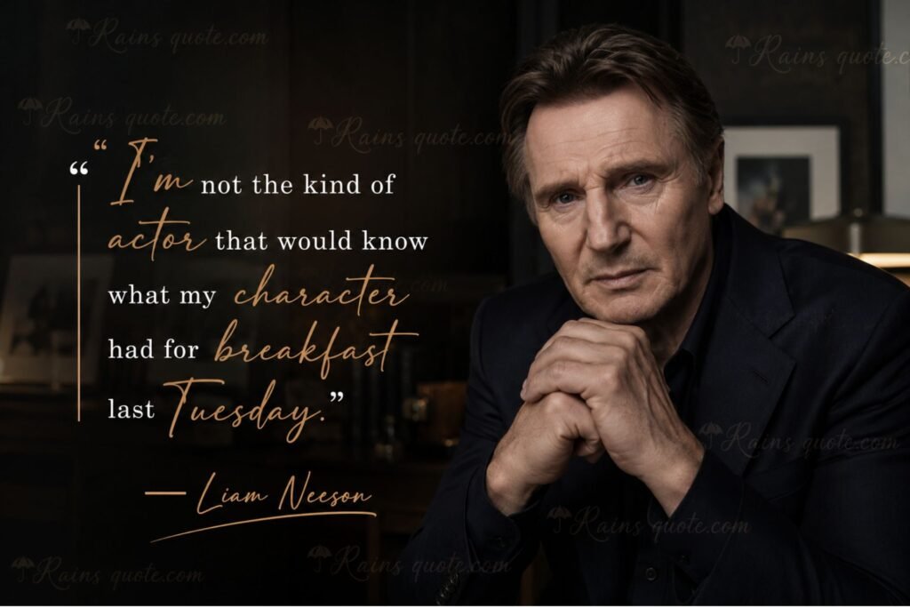 “I’m not the kind of actor that would know what my character had for breakfast last Tuesday.”