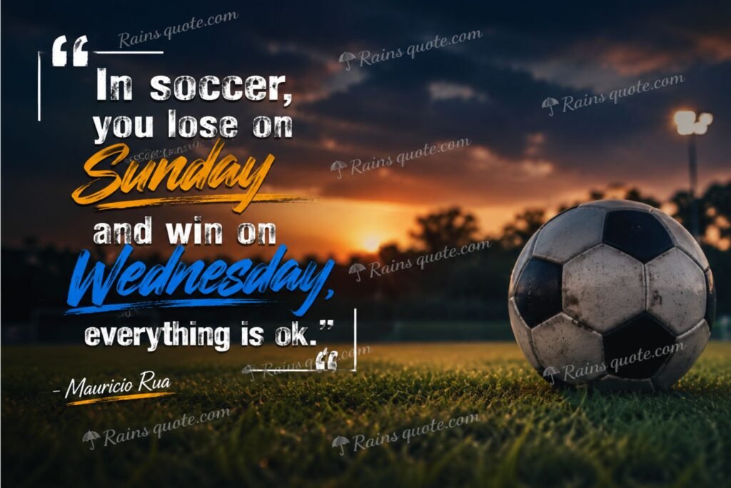 “In soccer, you lose on Sunday and win on Wednesday, everything is ok.”