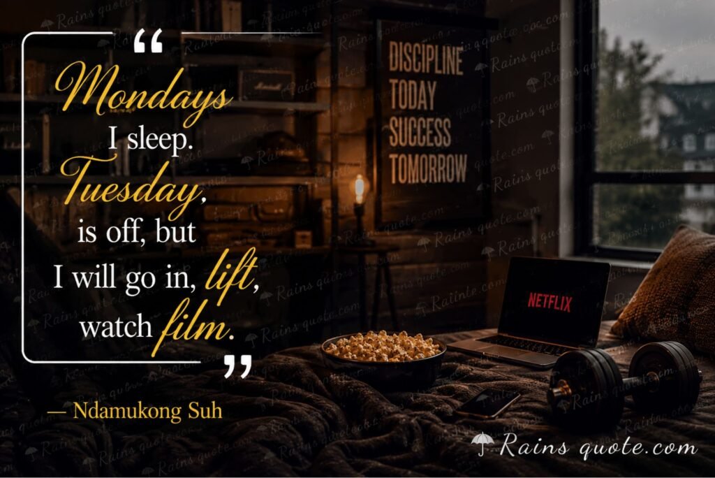 “Mondays I sleep. Tuesday is off, but I will go in, lift, watch film.”