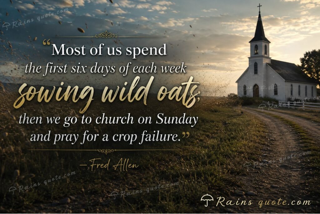 “Most of us spend the first six days of each week sowing wild oats; then we go to church on Sunday and pray for a crop failure.”