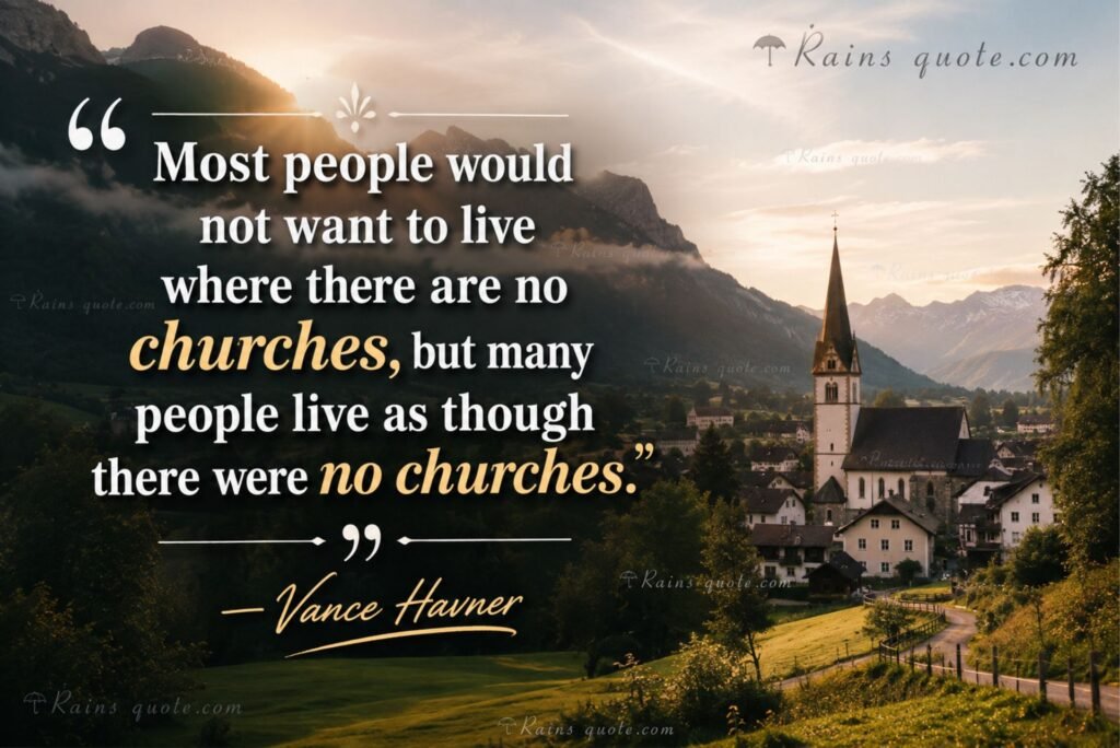 “Most people would not want to live where there are no churches, but many people live as though there were no churches.”