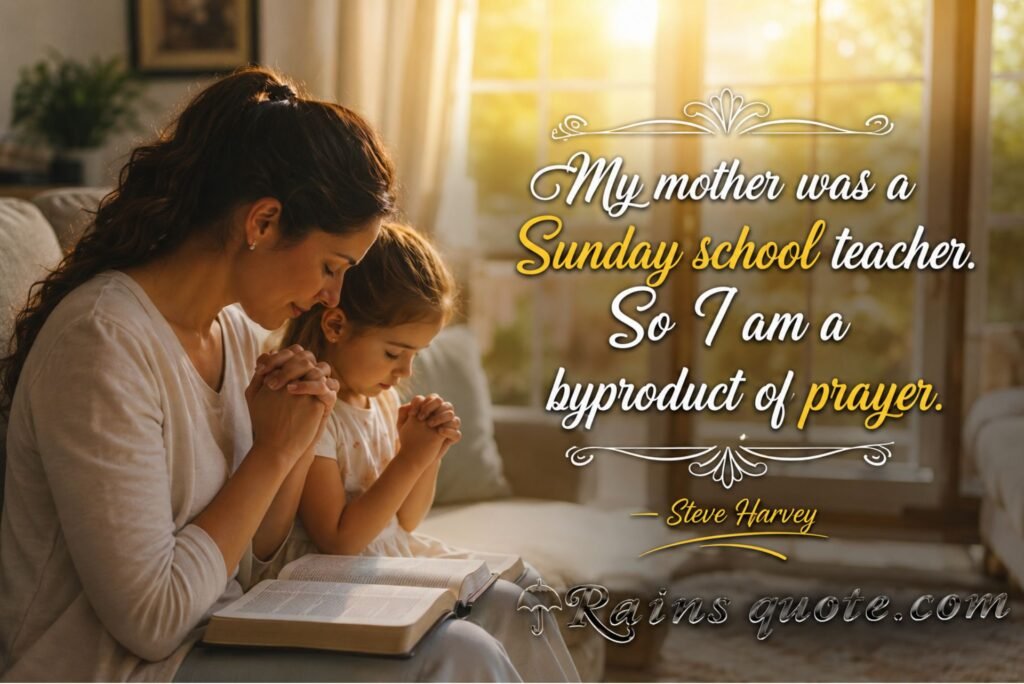 “My mother was a Sunday school teacher. So I am a byproduct of prayer.”