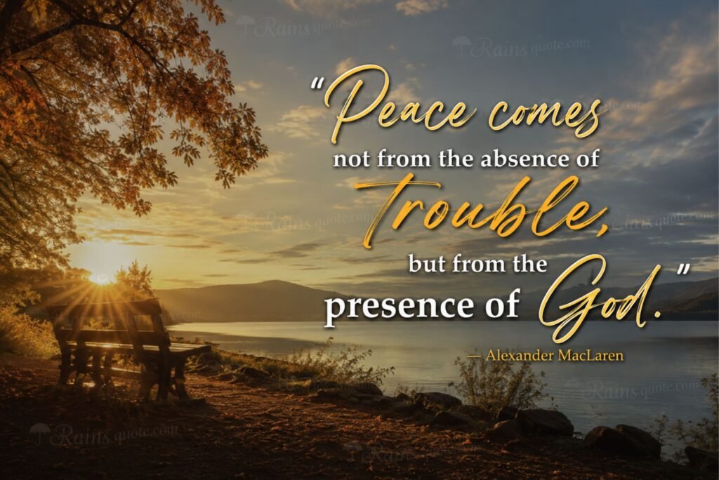 “Peace comes not from the absence of trouble, but from the presence of God.”