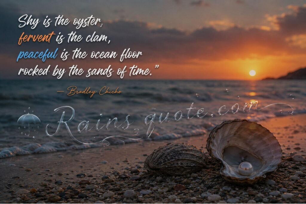 “Shy is the oyster, fervent is the clam, peaceful is the ocean floor rocked by the sands of time.”