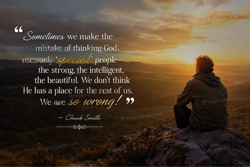 “Sometimes we make the mistake of thinking God uses only 'special' people—the strong, the intelligent, the beautiful. We don't think He has a place for the rest of us. We are so wrong!”