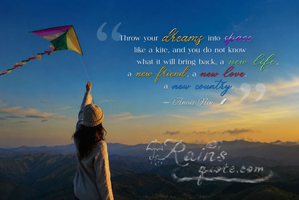Throw your dreams into space like a kite, and you do not know what it will bring back, a new life, a new friend, a new love, a new country.
