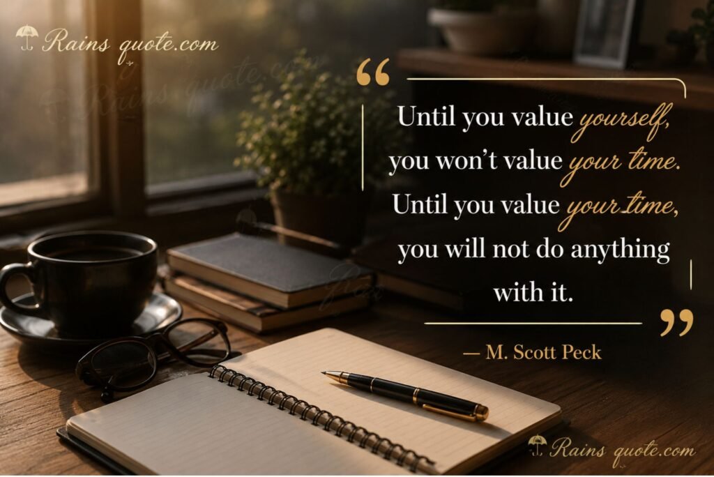 “Until you value yourself, you won't value your time. Until you value your time, you will not do anything with it.”