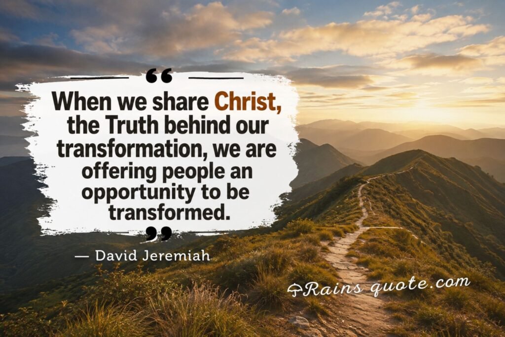 “When we share Christ, the Truth behind our transformation, we are offering people an opportunity to be transformed.”