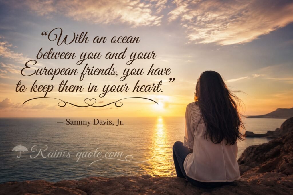 “With an ocean between you and your European friends, you have to keep them in your heart.”