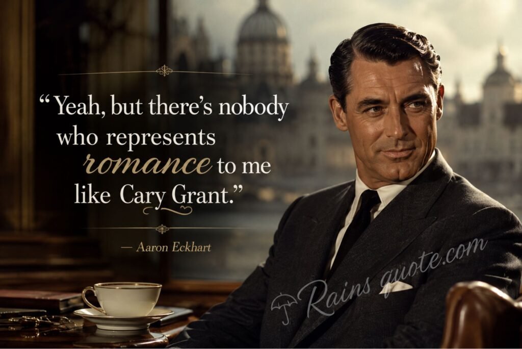 “Yeah, but there's nobody who represents romance to me like Cary Grant.”