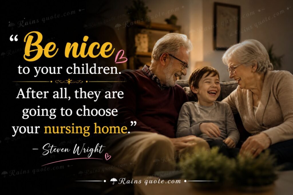 “Be nice to your children. After all, they are going to choose your nursing home.”