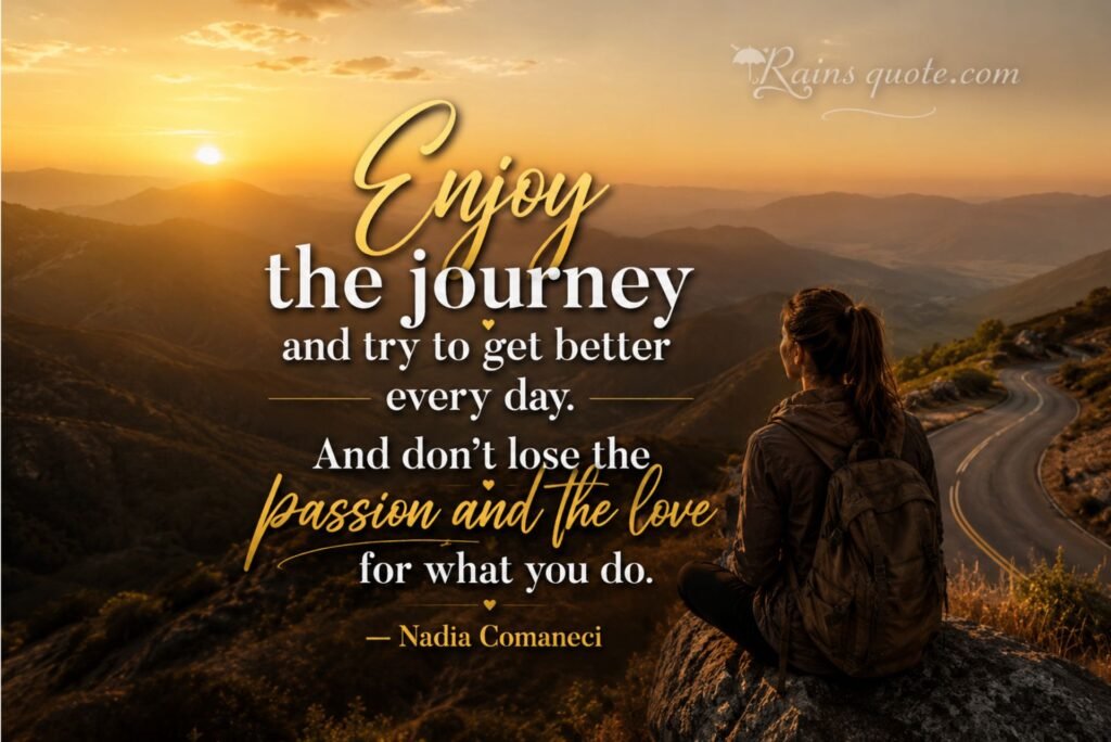 “Enjoy the journey and try to get better every day. And don't lose the passion and the love for what you do.”