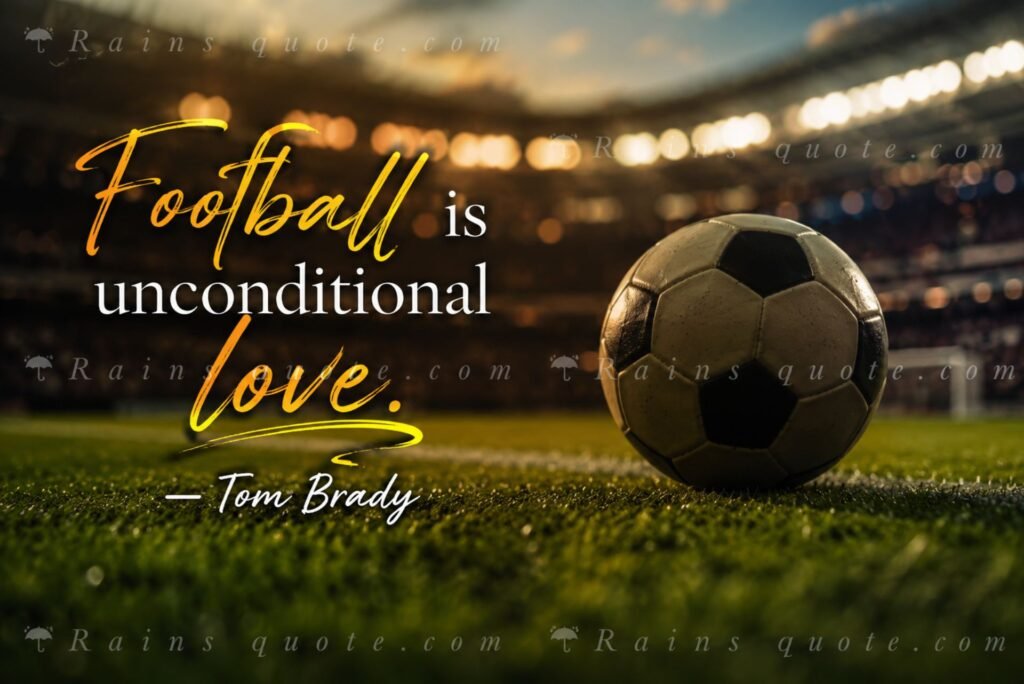 “Football is unconditional love.”