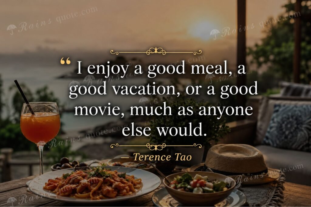 “I enjoy a good meal, a good vacation, or a good movie, much as anyone else would.”