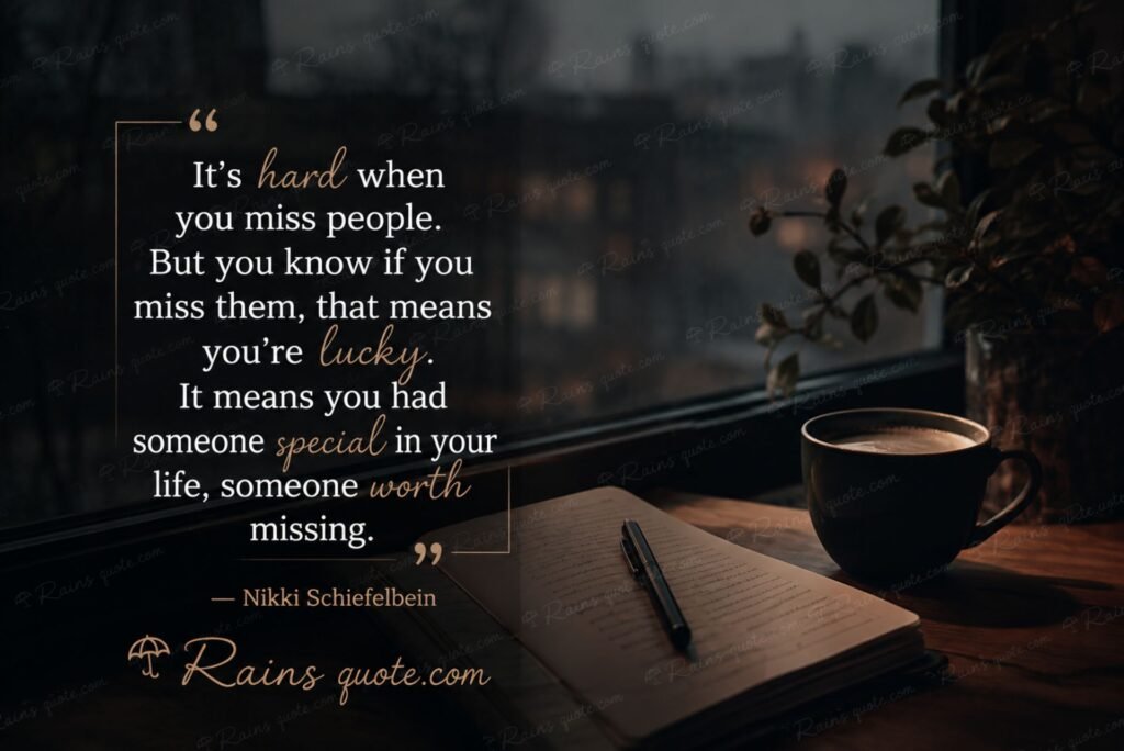 “It's hard when you miss people. But you know if you miss them, that means you're lucky. It means you had someone special in your life, someone worth missing.”