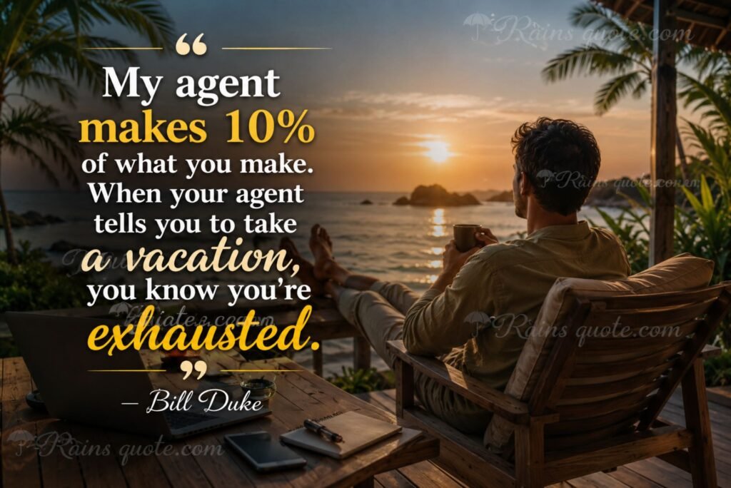 “My agent makes 10% of what you make. When your agent tells you to take a vacation, you know you're exhausted.”