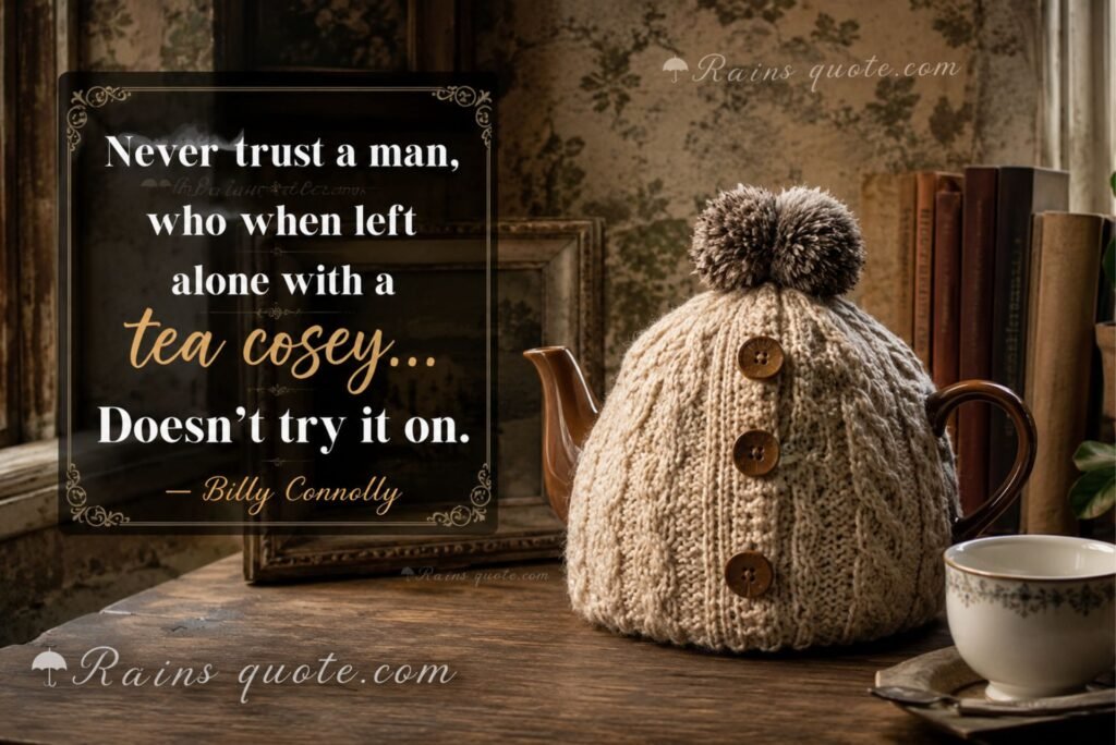 “Never trust a man, who when left alone with a tea cosey... Doesn't try it on.”