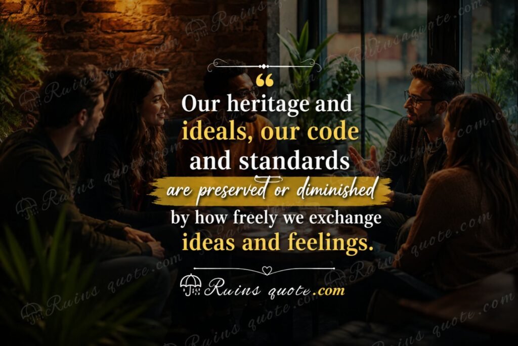 “Our heritage and ideals, our code and standards are preserved or diminished by how freely we exchange ideas and feelings.”