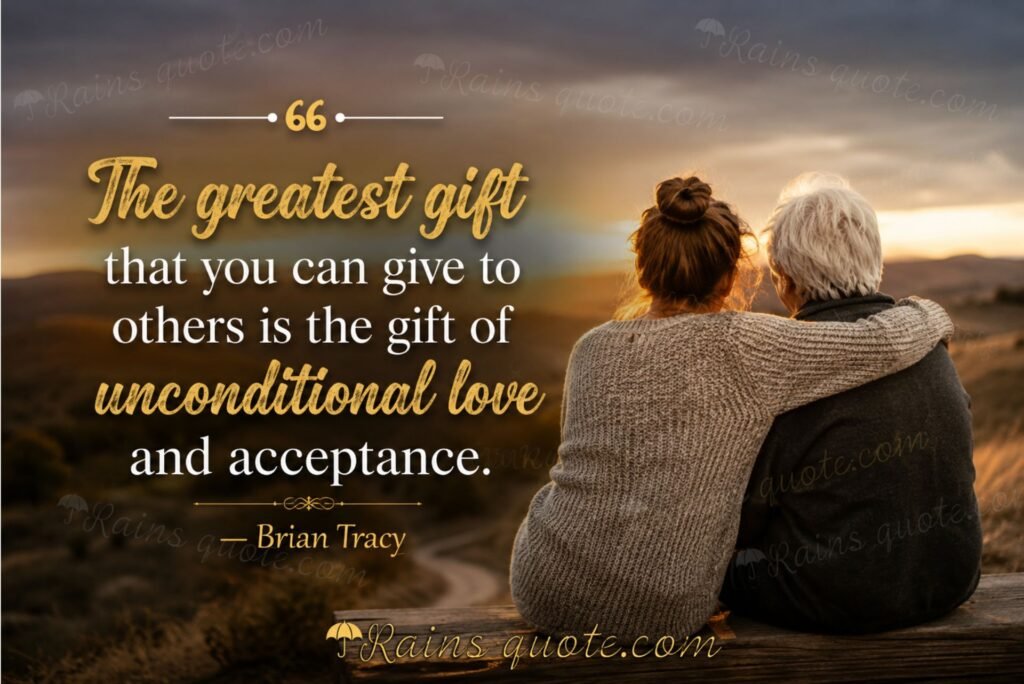 “The greatest gift that you can give to others is the gift of unconditional love and acceptance.”