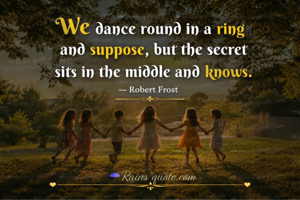 “We dance round in a ring and suppose, but the secret sits in the middle and knows.”