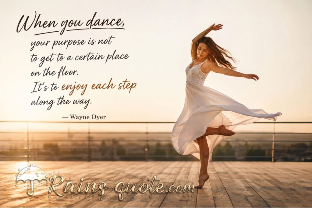“When you dance, your purpose is not to get to a certain place on the floor. It's to enjoy each step along the way.”