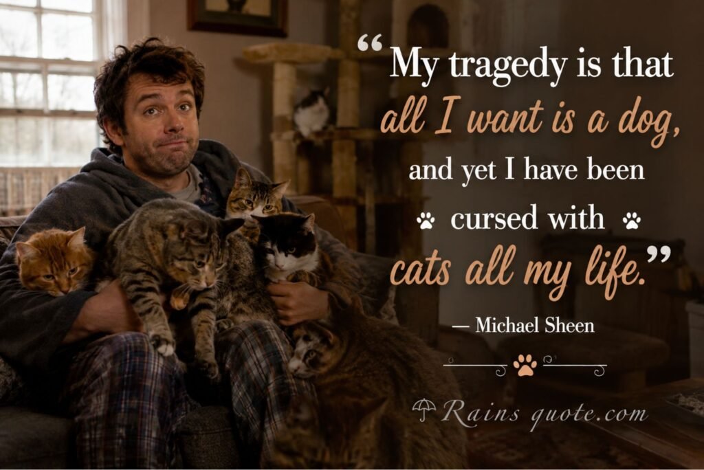 “My tragedy is that all I want is a dog, and yet I have been cursed with cats all my life.”
