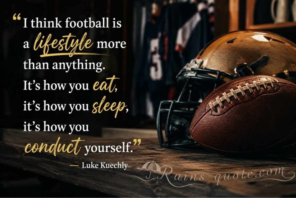 “I think football is a lifestyle more than anything. It's how you eat, it's how you sleep, it's how you conduct yourself.”