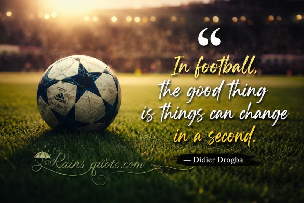 “In football, the good thing is things can change in a second.”