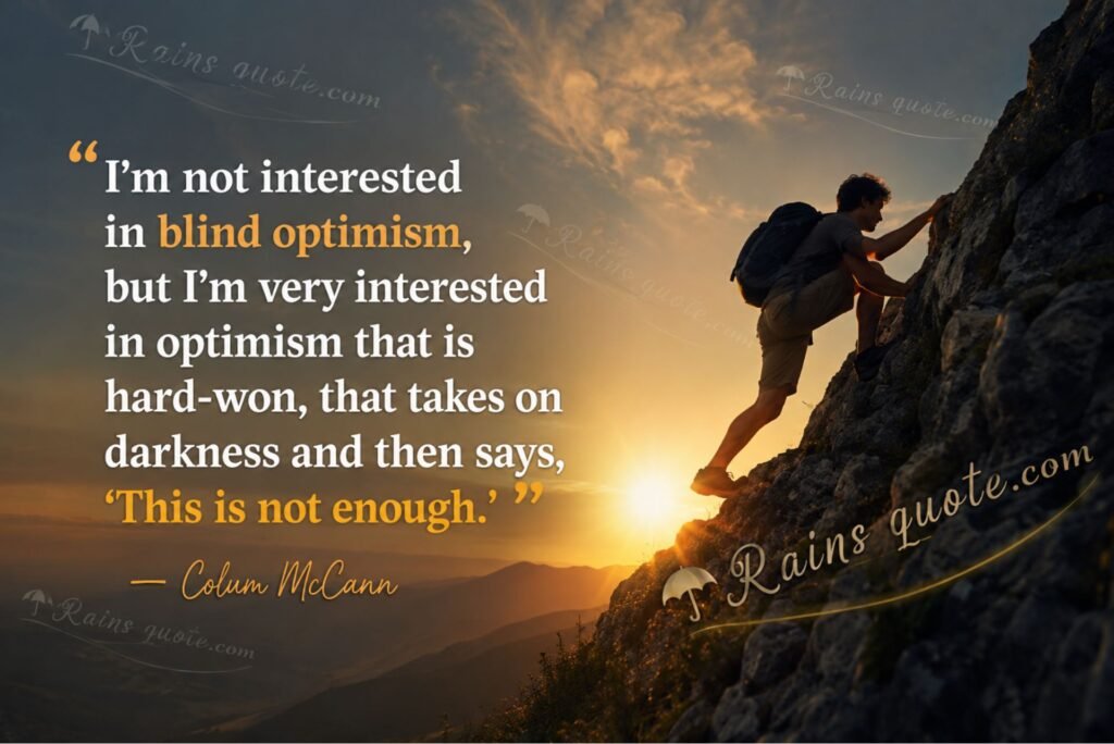 “I'm not interested in blind optimism, but I'm very interested in optimism that is hard-won, that takes on darkness and then says, 'This is not enough.'”