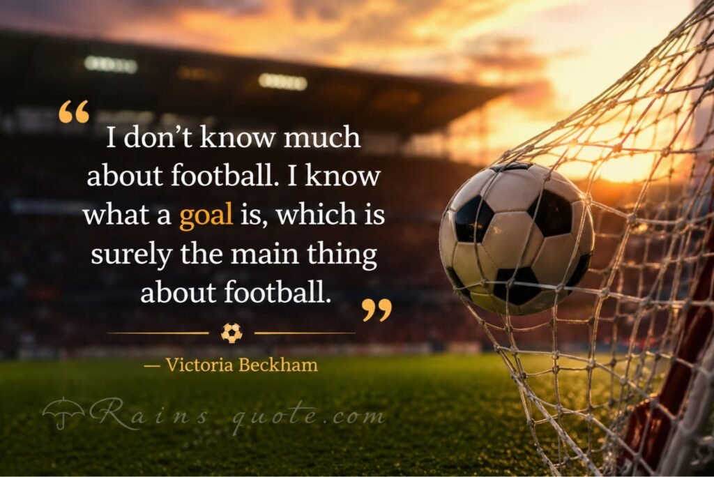 “I don't know much about football. I know what a goal is, which is surely the main thing about football.”
