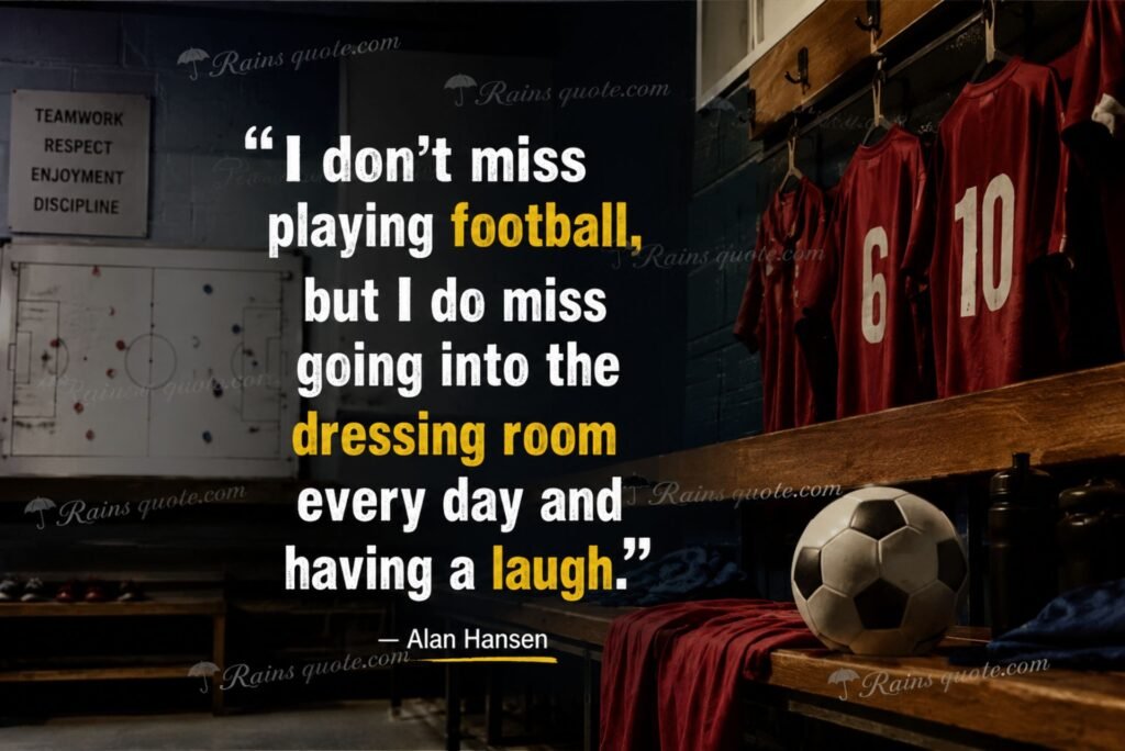 “I don't miss playing football, but I do miss going into the dressing room every day and having a laugh.”