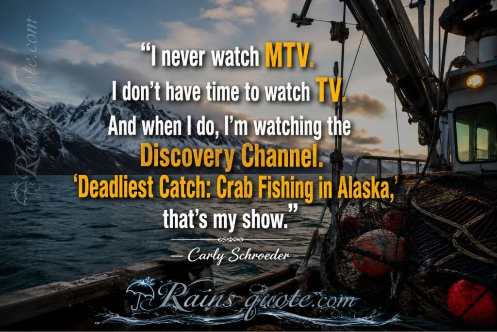 “I never watch MTV. I don't have time to watch TV. And when I do, I'm watching the Discovery Channel. ‘Deadliest Catch: Crab Fishing in Alaska,’ that's my show.”
