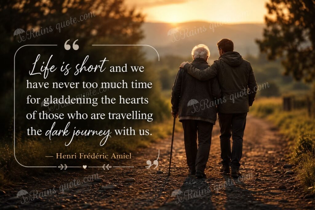 “Life is short and we have never too much time for gladdening the hearts of those who are travelling the dark journey with us.”