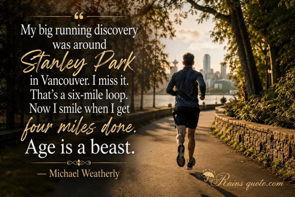 “My big running discovery was around Stanley Park in Vancouver. I miss it. That's a six-mile loop. Now I smile when I get four miles done. Age is a beast.”