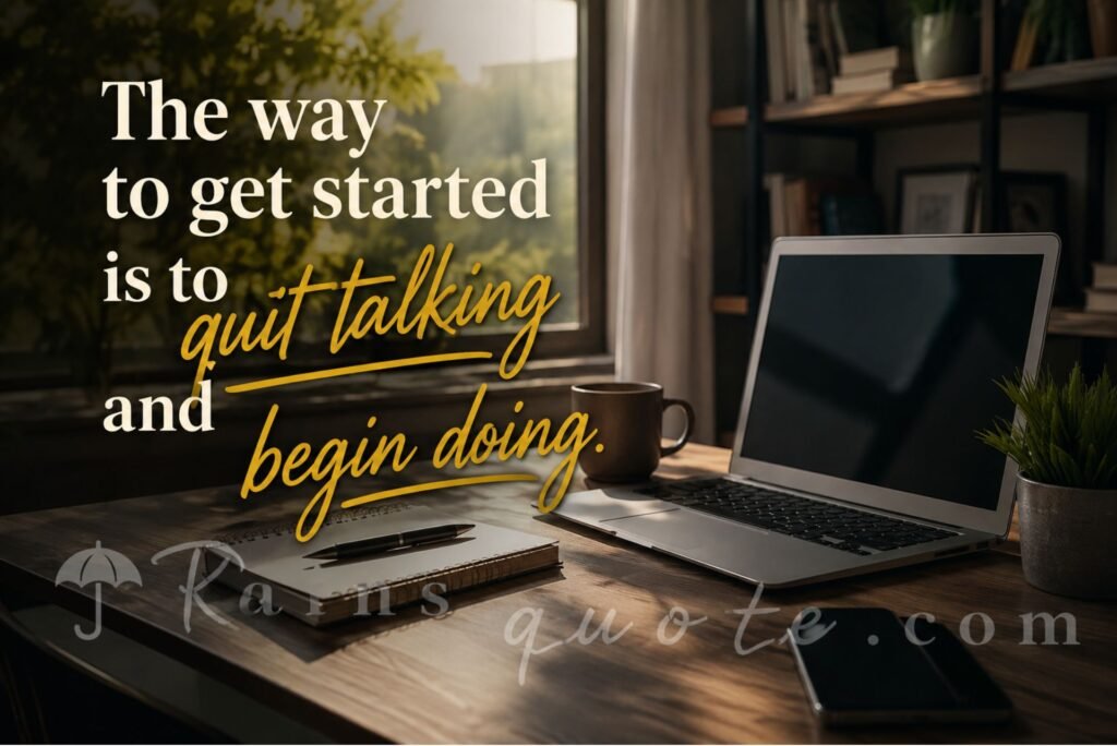  “The way to get started is to quit talking and begin doing.”