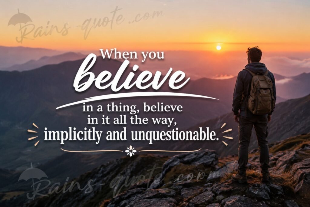 “When you believe in a thing, believe in it all the way, implicitly and unquestionable.”