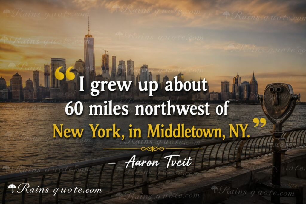 “I grew up about 60 miles northwest of New York, in Middletown, NY.”