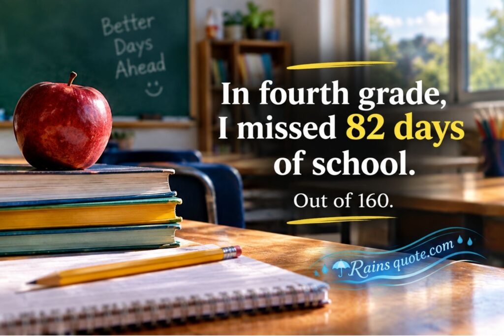 “In fourth grade, I missed 82 days of school. Out of 160.”