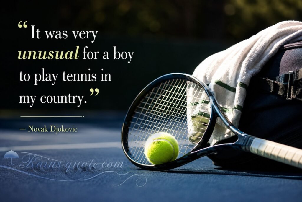 “It was very unusual for a boy to play tennis in my country.”