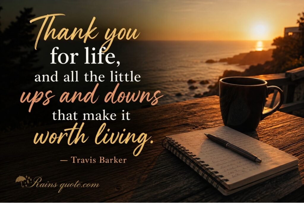 “Thank you for life, and all the little ups and downs that make it worth living.”