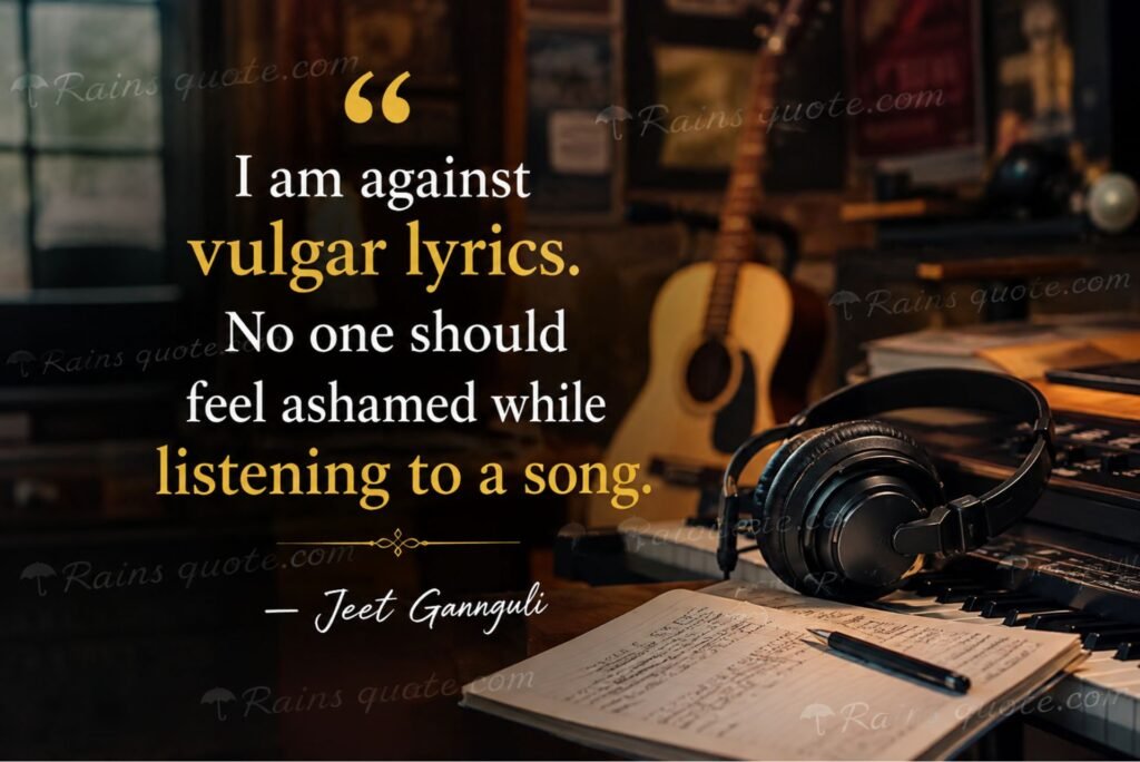 “I am against vulgar lyrics. No one should feel ashamed while listening to a song.” 