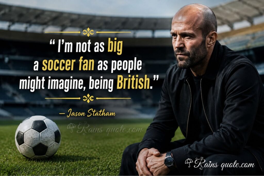 “I'm not as big a soccer fan as people might imagine, being British.”