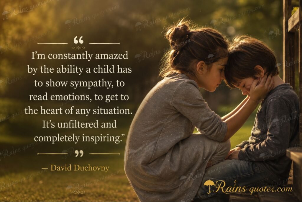 “I'm constantly amazed by the ability a child has to show sympathy, to read emotions, to get to the heart of any situation. It's unfiltered and completely inspiring.”