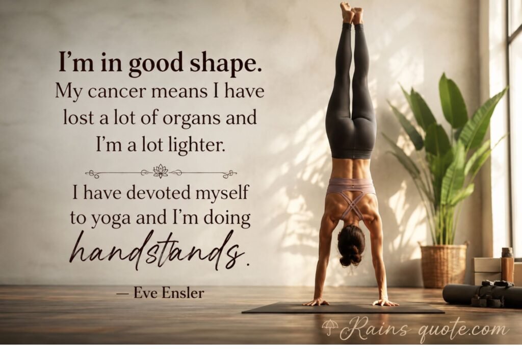 “I'm in good shape. My cancer means I have lost a lot of organs and I'm a lot lighter. I have devoted myself to yoga and I'm doing handstands.”