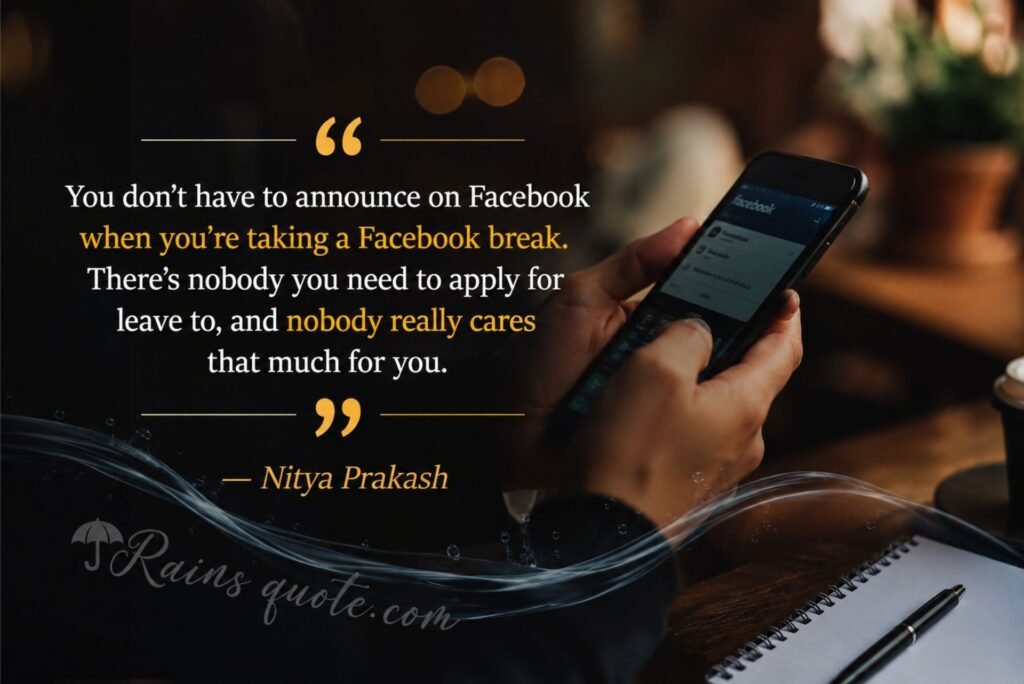  “You don't have to announce on Facebook when you're taking a Facebook break. There's nobody you need to apply for leave to, and nobody really cares that much for you.”