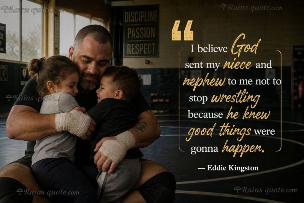 “I believe God sent my niece and nephew to me not to stop wrestling because he knew good things were gonna happen.”
