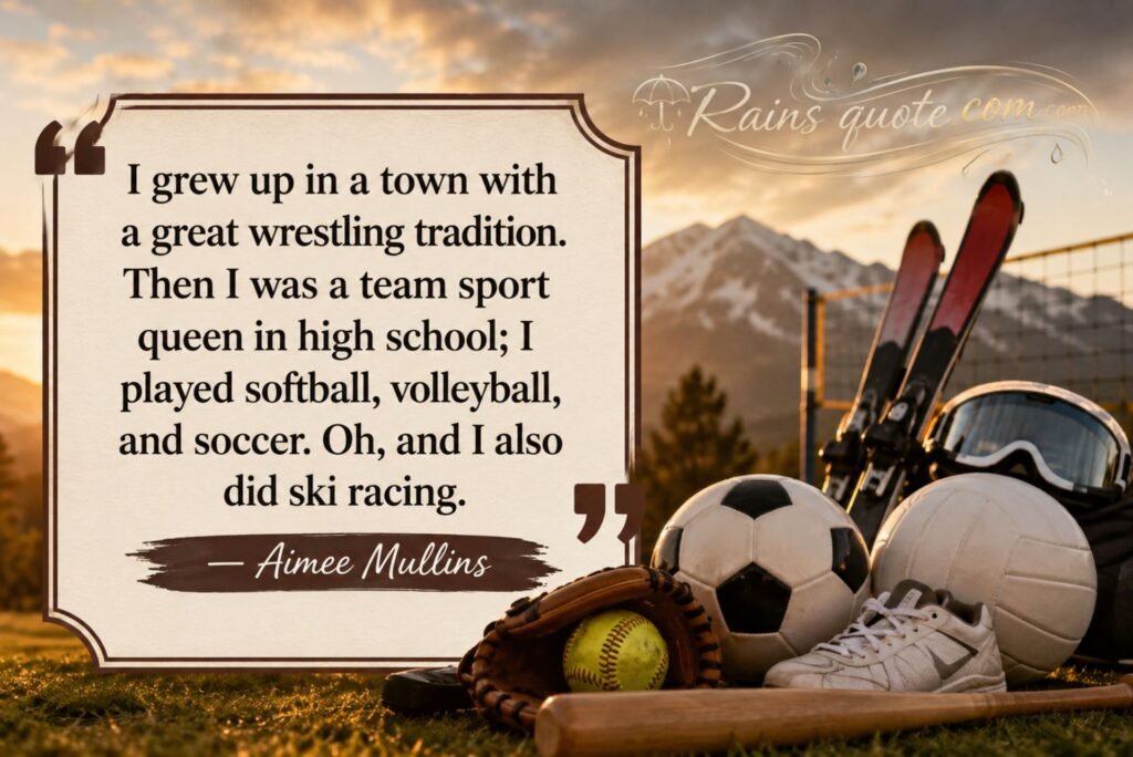 “I grew up in a town with a great wrestling tradition. Then I was a team sport queen in high school; I played softball, volleyball, and soccer. Oh, and I also did ski racing.”