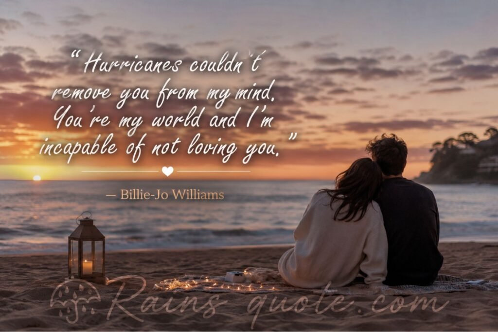“Hurricanes couldn’t remove you from my mind. You’re my world and I’m incapable of not loving you.”